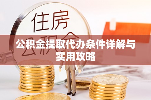 武城公积金提取代办条件详解与实用攻略