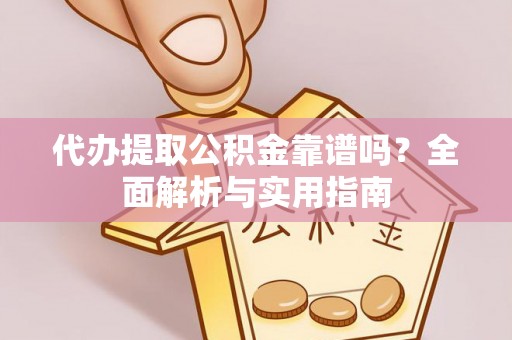 武城代办提取公积金靠谱吗？全面解析与实用指南