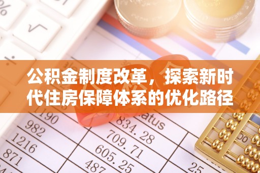 武城公积金制度改革，探索新时代住房保障体系的优化路径