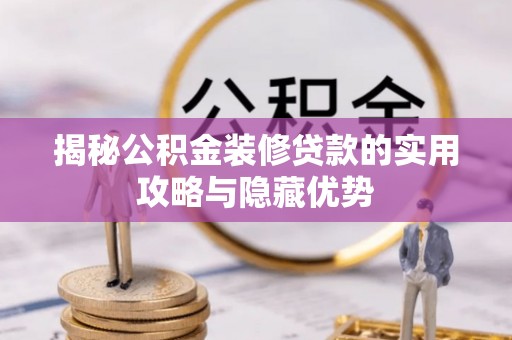 武城揭秘公积金装修贷款的实用攻略与隐藏优势