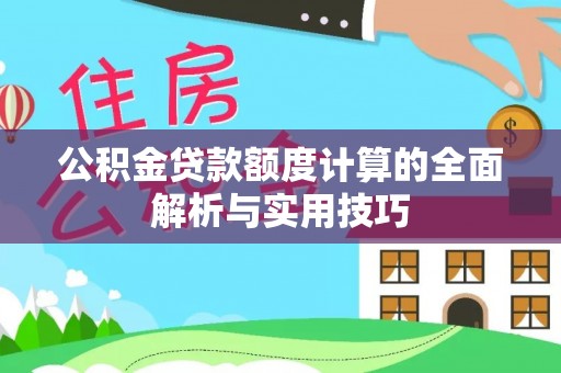 武城公积金贷款额度计算的全面解析与实用技巧
