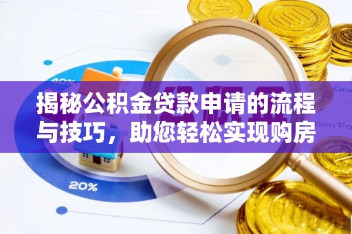武城揭秘公积金贷款申请的流程与技巧，助您轻松实现购房梦