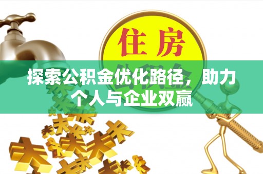 武城探索公积金优化路径，助力个人与企业双赢