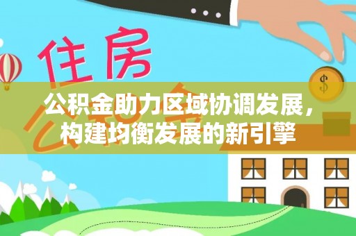 武城公积金助力区域协调发展，构建均衡发展的新引擎
