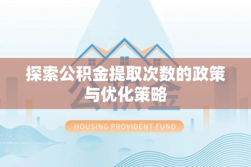 武城探索公积金提取次数的政策与优化策略
