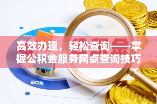 武城高效办理，轻松查询——掌握公积金服务网点查询技巧