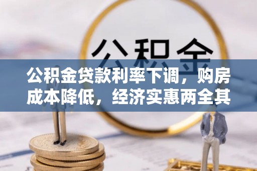 武城公积金贷款利率下调，购房成本降低，经济实惠两全其美