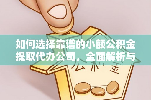 武城如何选择靠谱的小额公积金提取代办公司，全面解析与实用指南