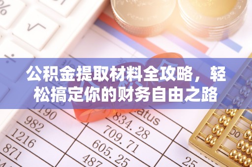 武城公积金提取材料全攻略，轻松搞定你的财务自由之路