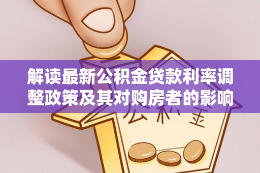 武城解读最新公积金贷款利率调整政策及其对购房者的影响