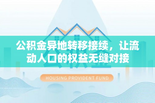 武城公积金异地转移接续，让流动人口的权益无缝对接