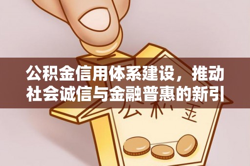 武城公积金信用体系建设，推动社会诚信与金融普惠的新引擎