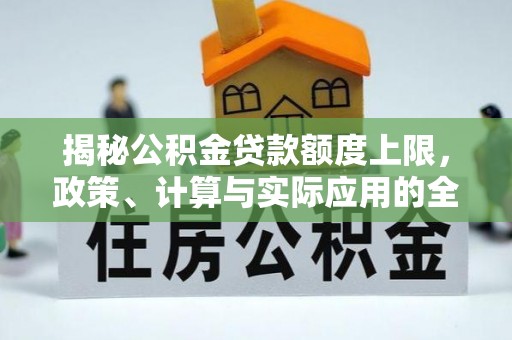 武城揭秘公积金贷款额度上限，政策、计算与实际应用的全面解析