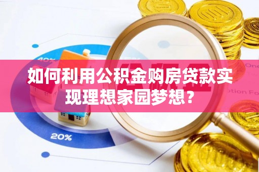 武城如何利用公积金购房贷款实现理想家园梦想？
