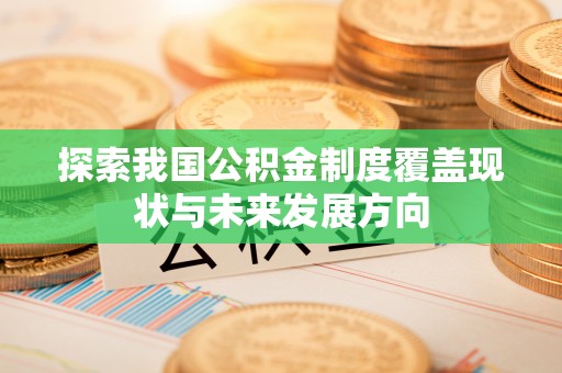 武城探索我国公积金制度覆盖现状与未来发展方向