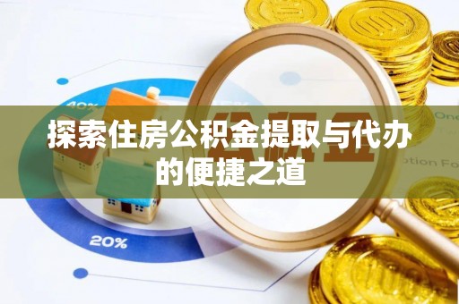 武城探索住房公积金提取与代办的便捷之道