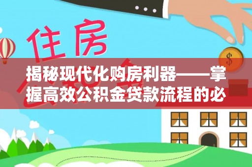 武城揭秘现代化购房利器——掌握高效公积金贷款流程的必备指南