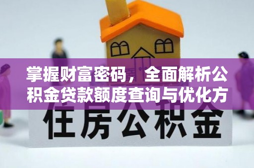 武城掌握财富密码，全面解析公积金贷款额度查询与优化方案
