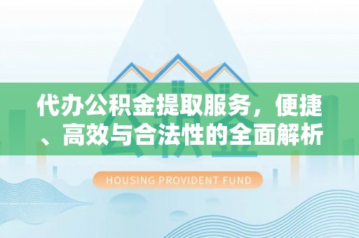 武城代办公积金提取服务，便捷、高效与合法性的全面解析