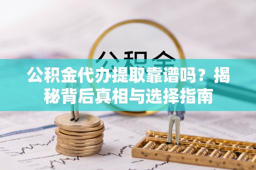 武城公积金代办提取靠谱吗？揭秘背后真相与选择指南