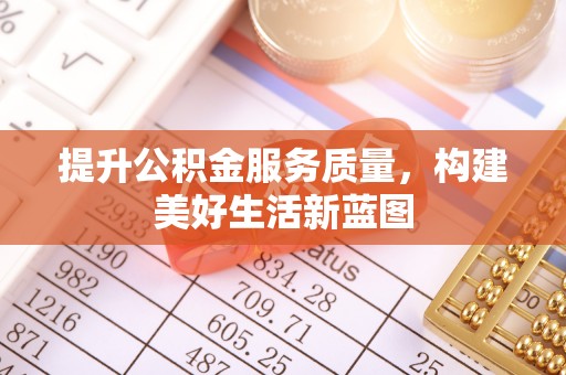武城提升公积金服务质量，构建美好生活新蓝图