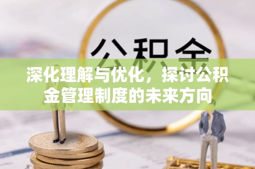 武城深化理解与优化，探讨公积金管理制度的未来方向