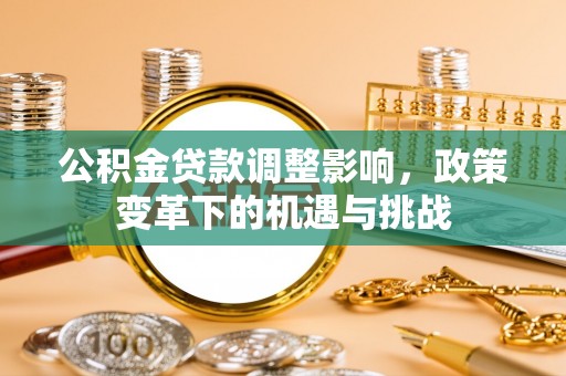 武城公积金贷款调整影响，政策变革下的机遇与挑战