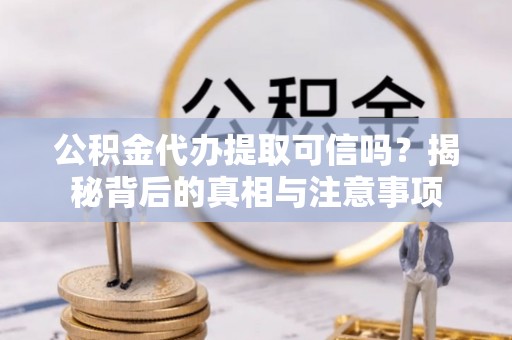 武城公积金代办提取可信吗？揭秘背后的真相与注意事项