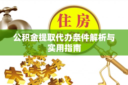 武城公积金提取代办条件解析与实用指南
