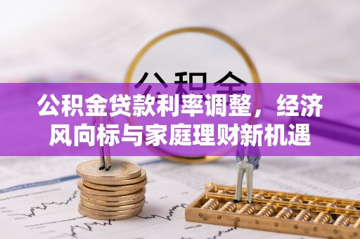 武城公积金贷款利率调整，经济风向标与家庭理财新机遇