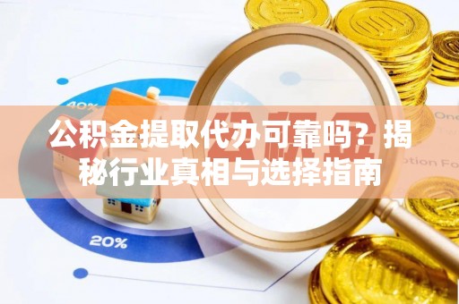 武城公积金提取代办可靠吗？揭秘行业真相与选择指南