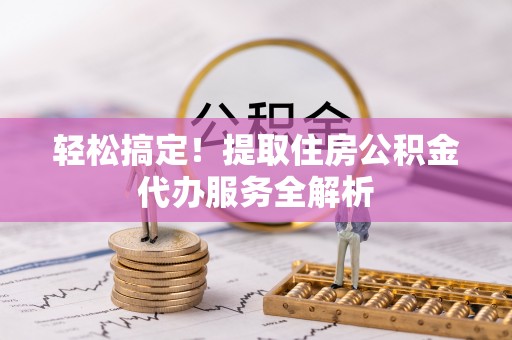 武城轻松搞定！提取住房公积金代办服务全解析