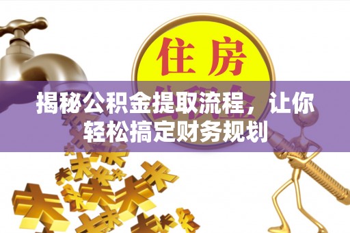 武城揭秘公积金提取流程，让你轻松搞定财务规划