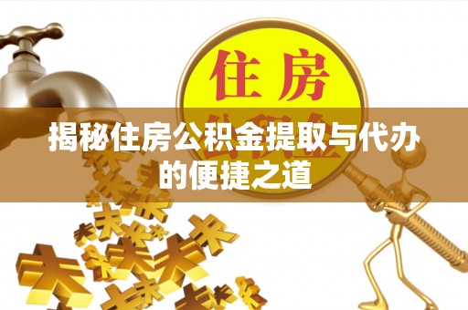 武城揭秘住房公积金提取与代办的便捷之道