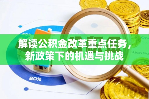 武城解读公积金改革重点任务，新政策下的机遇与挑战
