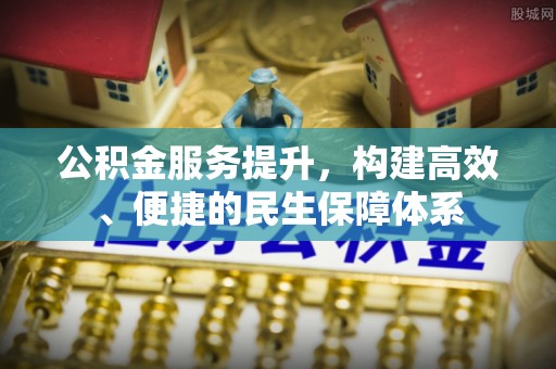 武城公积金服务提升，构建高效、便捷的民生保障体系