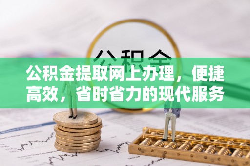 武城公积金提取网上办理，便捷高效，省时省力的现代服务