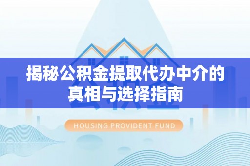 武城揭秘公积金提取代办中介的真相与选择指南