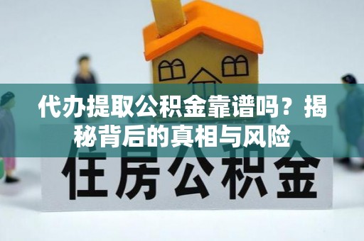 武城代办提取公积金靠谱吗？揭秘背后的真相与风险