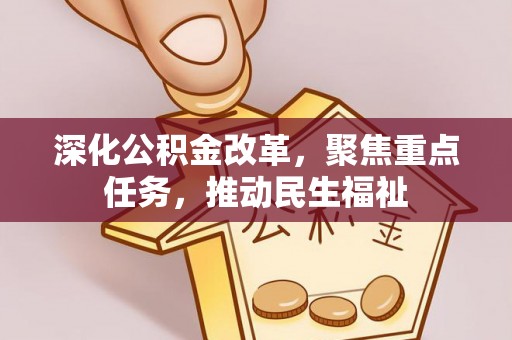 武城深化公积金改革，聚焦重点任务，推动民生福祉