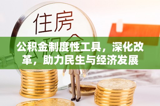 武城公积金制度性工具，深化改革，助力民生与经济发展