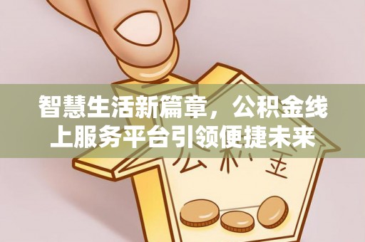 武城智慧生活新篇章，公积金线上服务平台引领便捷未来