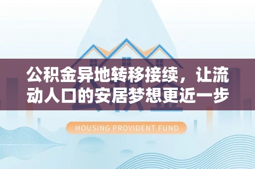 武城公积金异地转移接续，让流动人口的安居梦想更近一步
