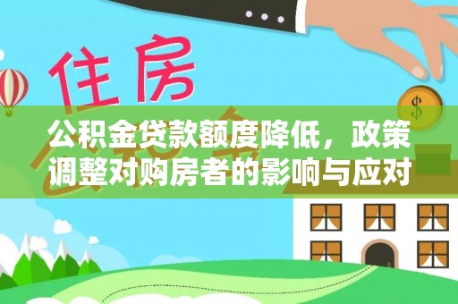 武城公积金贷款额度降低，政策调整对购房者的影响与应对策略