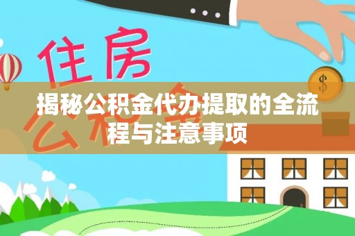 武城揭秘公积金代办提取的全流程与注意事项