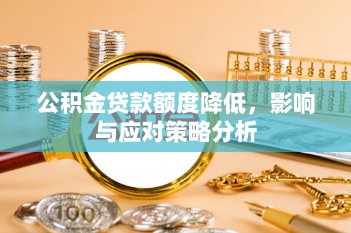 武城公积金贷款额度降低，影响与应对策略分析