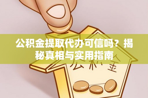 武城公积金提取代办可信吗？揭秘真相与实用指南