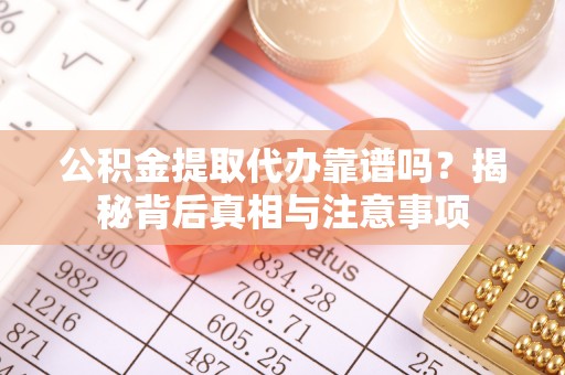 武城公积金提取代办靠谱吗？揭秘背后真相与注意事项