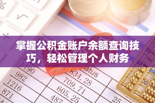 武城掌握公积金账户余额查询技巧，轻松管理个人财务