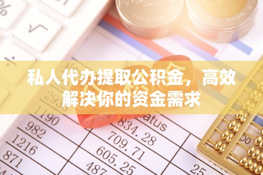 武城私人代办提取公积金，高效解决你的资金需求